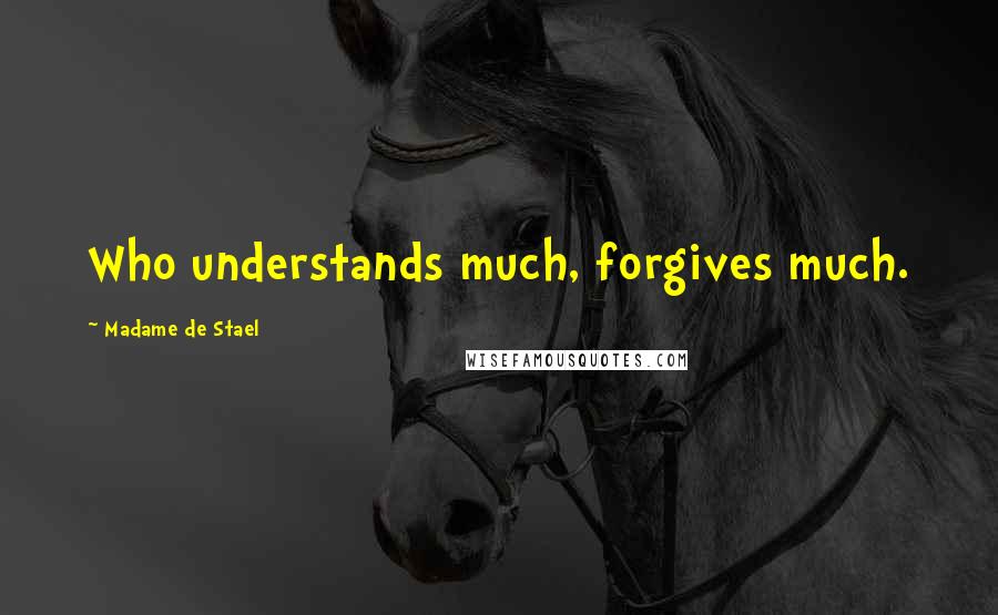 Madame De Stael Quotes: Who understands much, forgives much.