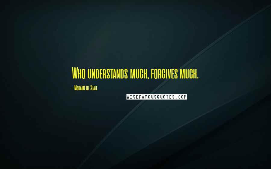 Madame De Stael Quotes: Who understands much, forgives much.
