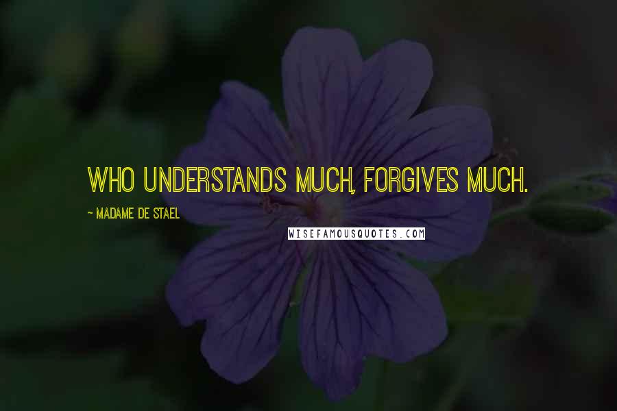 Madame De Stael Quotes: Who understands much, forgives much.