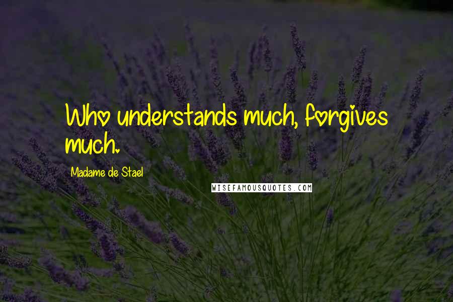Madame De Stael Quotes: Who understands much, forgives much.