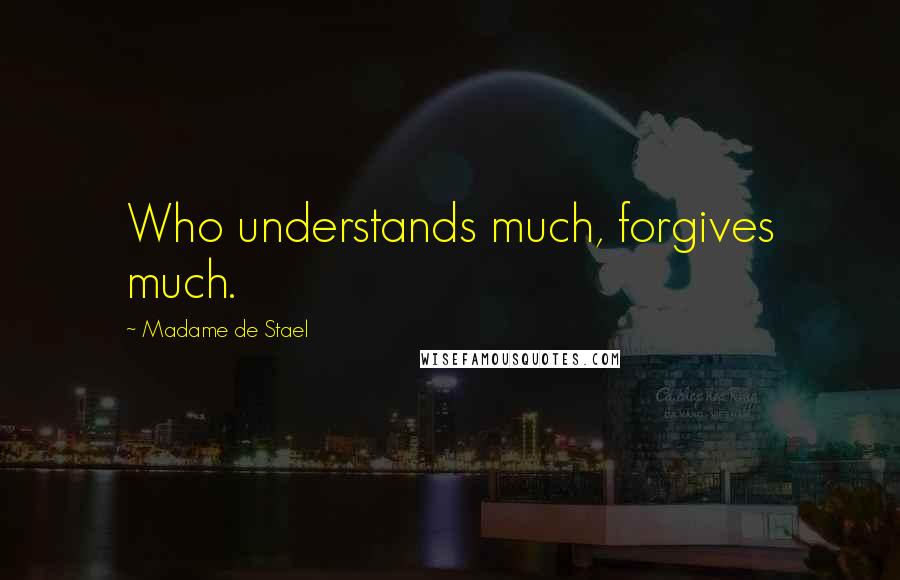 Madame De Stael Quotes: Who understands much, forgives much.