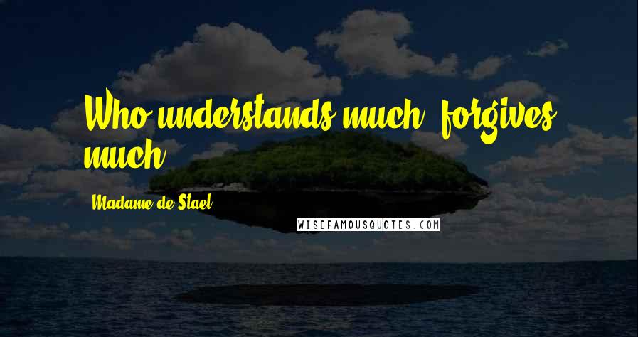 Madame De Stael Quotes: Who understands much, forgives much.