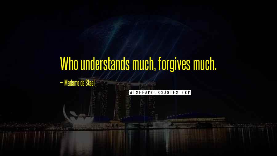 Madame De Stael Quotes: Who understands much, forgives much.