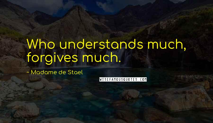 Madame De Stael Quotes: Who understands much, forgives much.