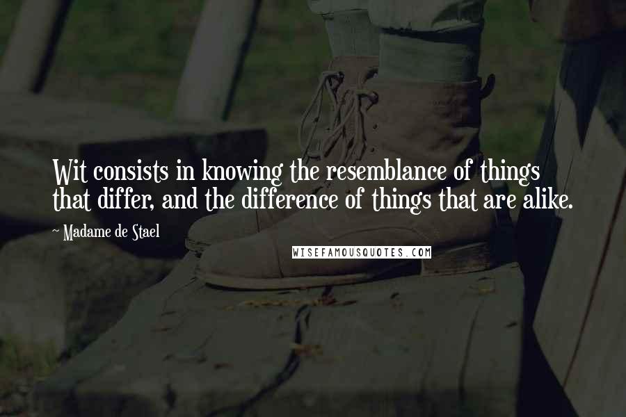 Madame De Stael Quotes: Wit consists in knowing the resemblance of things that differ, and the difference of things that are alike.