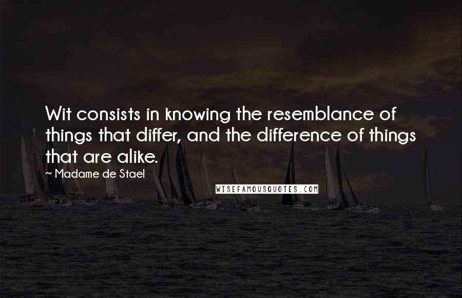 Madame De Stael Quotes: Wit consists in knowing the resemblance of things that differ, and the difference of things that are alike.