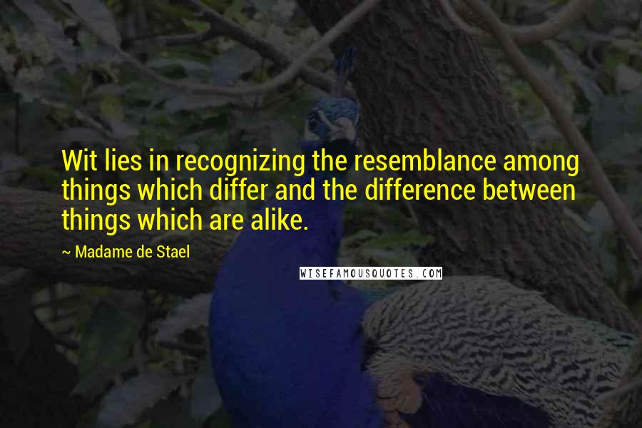 Madame De Stael Quotes: Wit lies in recognizing the resemblance among things which differ and the difference between things which are alike.
