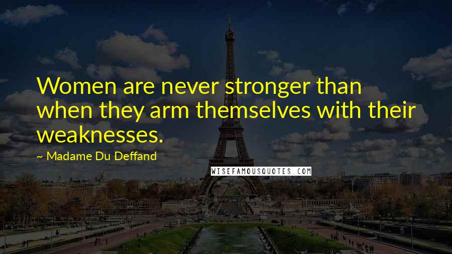 Madame Du Deffand Quotes: Women are never stronger than when they arm themselves with their weaknesses.