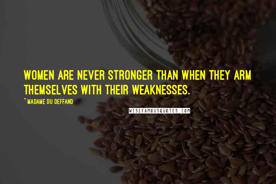 Madame Du Deffand Quotes: Women are never stronger than when they arm themselves with their weaknesses.