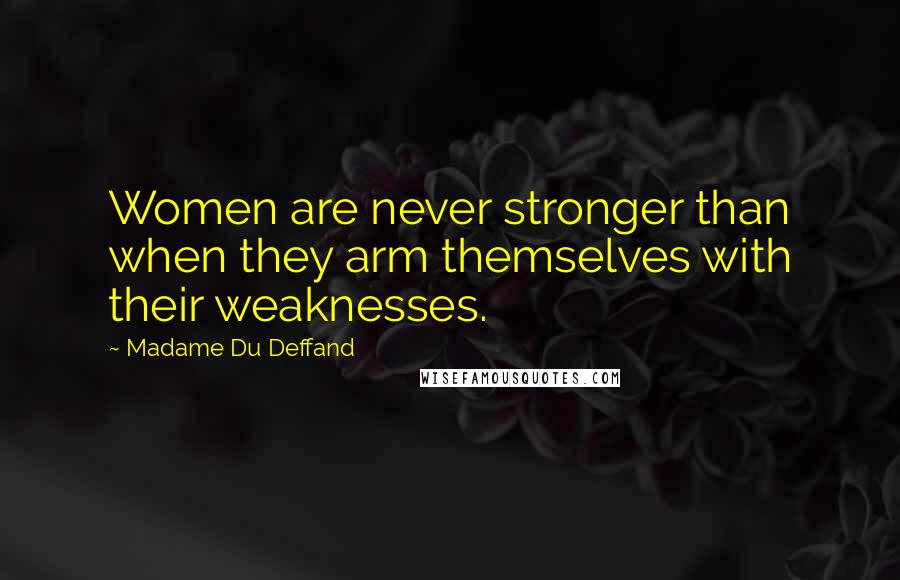 Madame Du Deffand Quotes: Women are never stronger than when they arm themselves with their weaknesses.