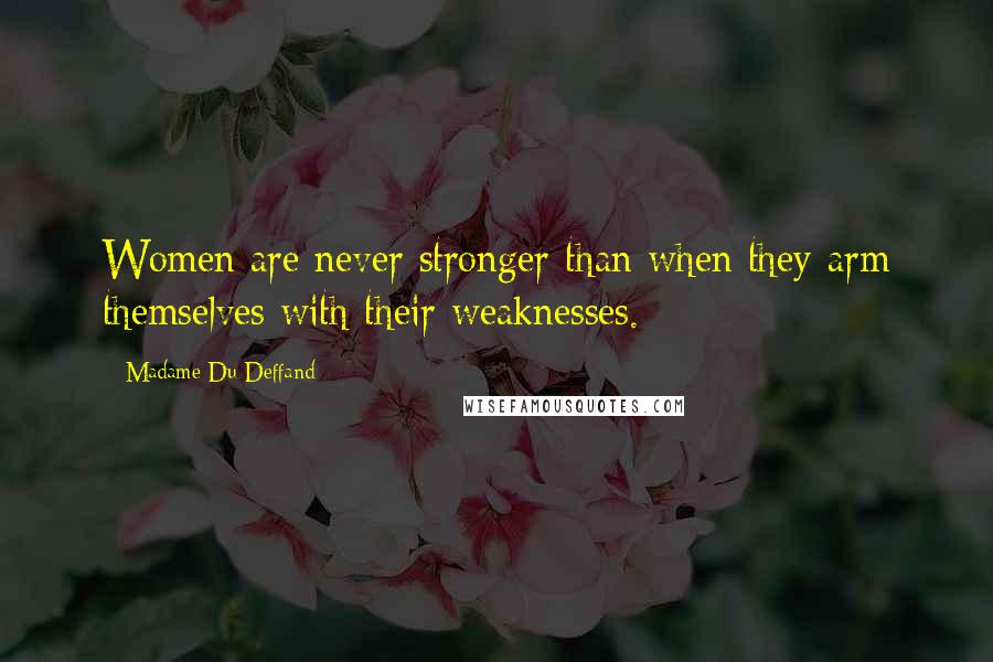 Madame Du Deffand Quotes: Women are never stronger than when they arm themselves with their weaknesses.