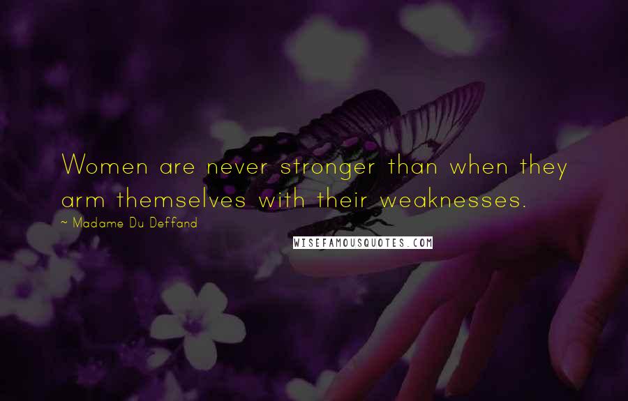 Madame Du Deffand Quotes: Women are never stronger than when they arm themselves with their weaknesses.