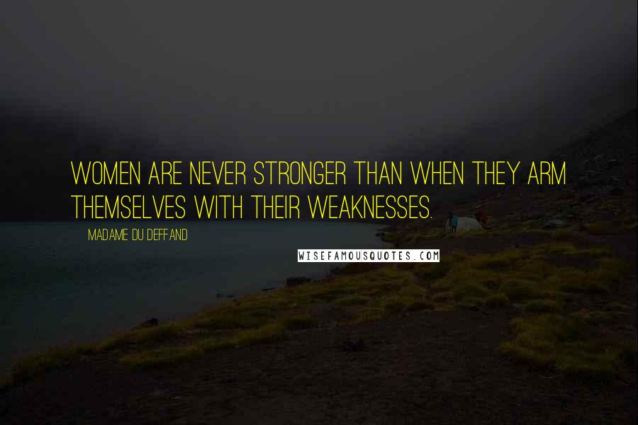 Madame Du Deffand Quotes: Women are never stronger than when they arm themselves with their weaknesses.