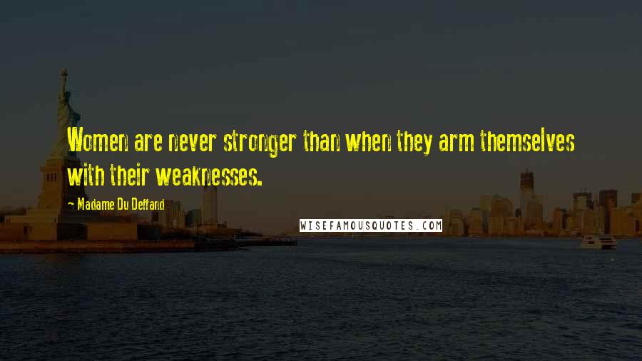Madame Du Deffand Quotes: Women are never stronger than when they arm themselves with their weaknesses.