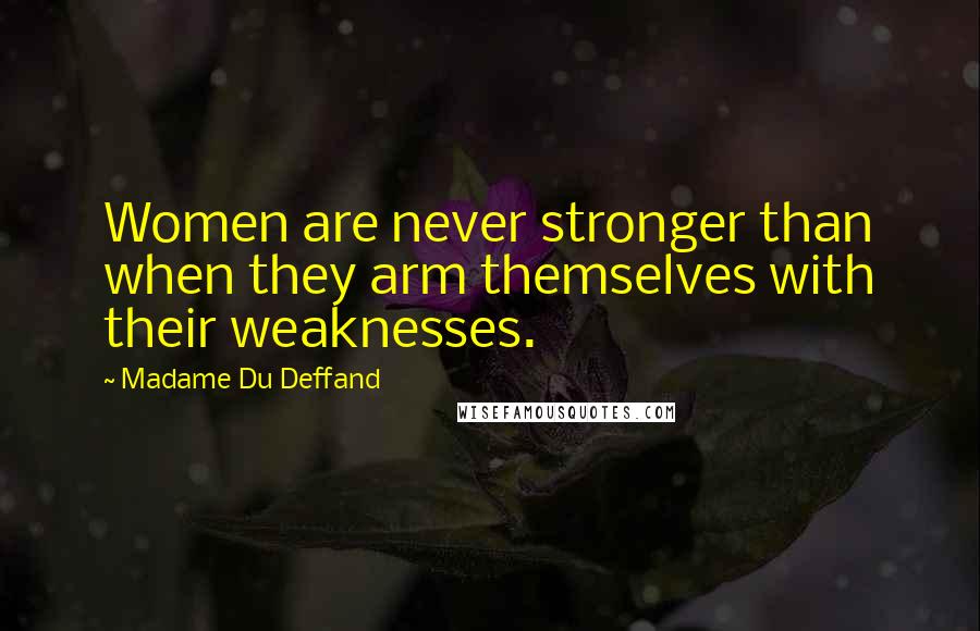 Madame Du Deffand Quotes: Women are never stronger than when they arm themselves with their weaknesses.