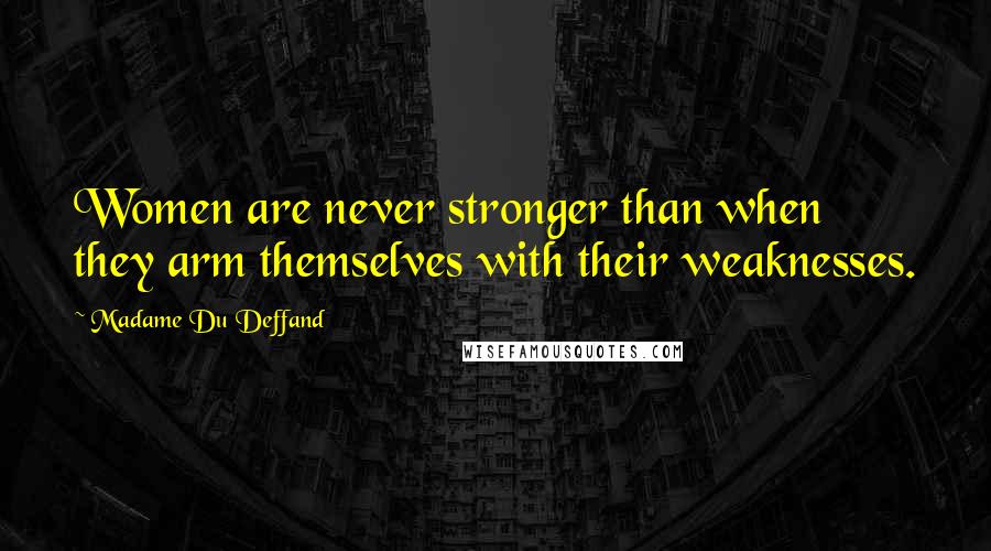 Madame Du Deffand Quotes: Women are never stronger than when they arm themselves with their weaknesses.