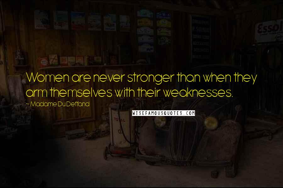 Madame Du Deffand Quotes: Women are never stronger than when they arm themselves with their weaknesses.