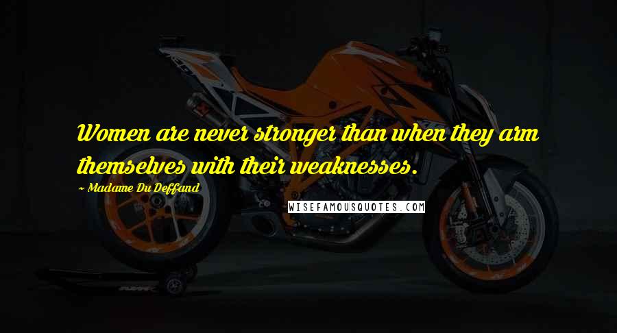 Madame Du Deffand Quotes: Women are never stronger than when they arm themselves with their weaknesses.