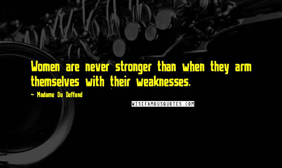 Madame Du Deffand Quotes: Women are never stronger than when they arm themselves with their weaknesses.