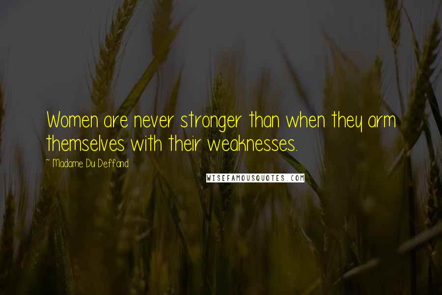 Madame Du Deffand Quotes: Women are never stronger than when they arm themselves with their weaknesses.