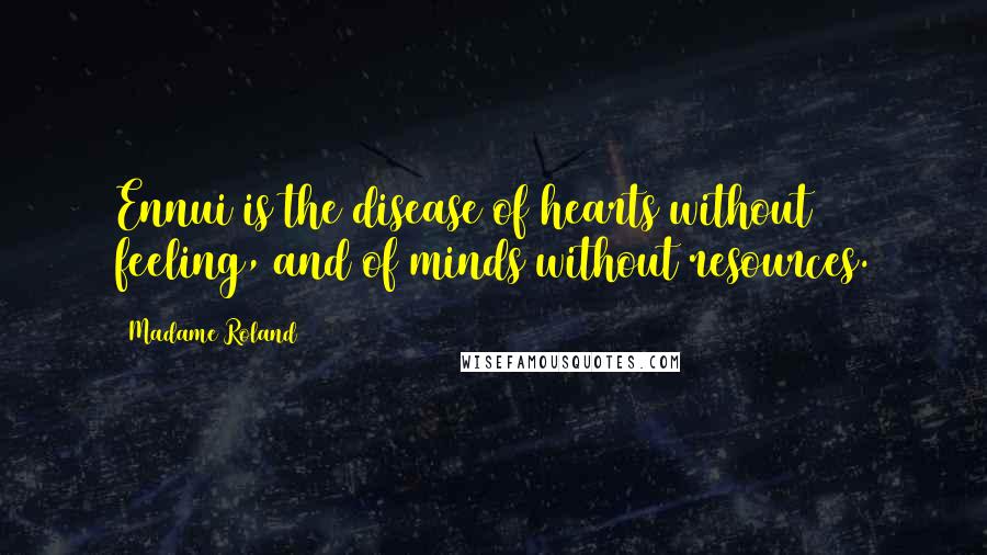 Madame Roland Quotes: Ennui is the disease of hearts without feeling, and of minds without resources.