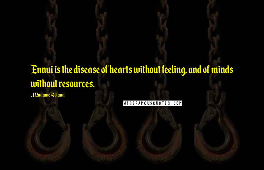 Madame Roland Quotes: Ennui is the disease of hearts without feeling, and of minds without resources.