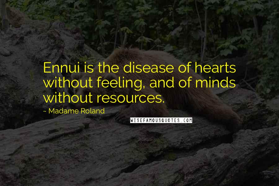 Madame Roland Quotes: Ennui is the disease of hearts without feeling, and of minds without resources.