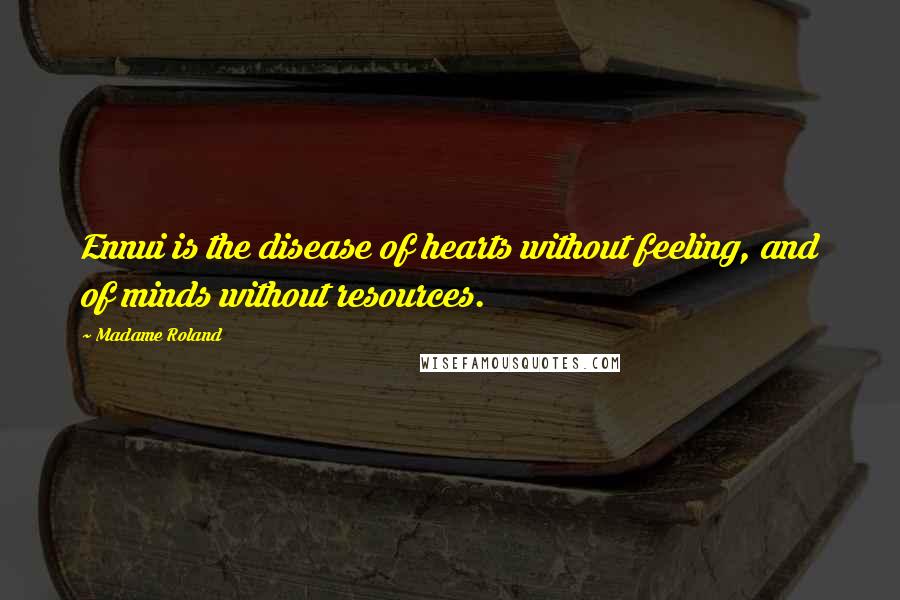 Madame Roland Quotes: Ennui is the disease of hearts without feeling, and of minds without resources.