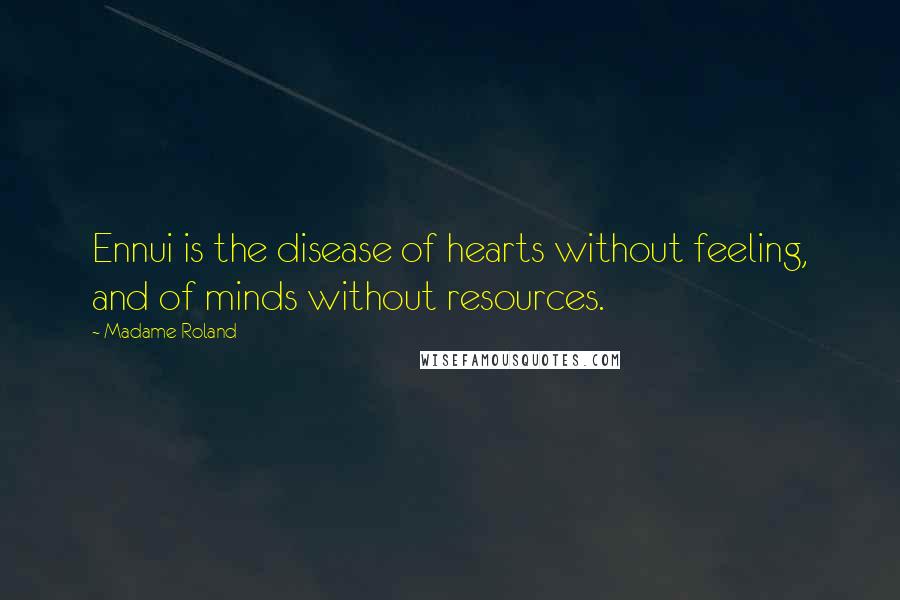 Madame Roland Quotes: Ennui is the disease of hearts without feeling, and of minds without resources.