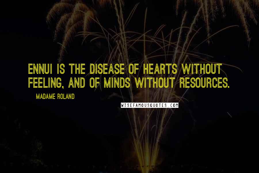 Madame Roland Quotes: Ennui is the disease of hearts without feeling, and of minds without resources.