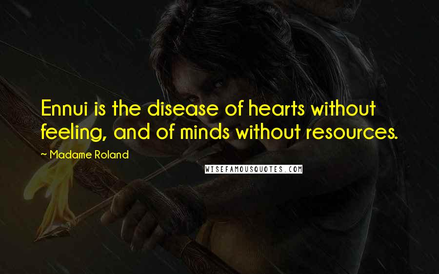 Madame Roland Quotes: Ennui is the disease of hearts without feeling, and of minds without resources.