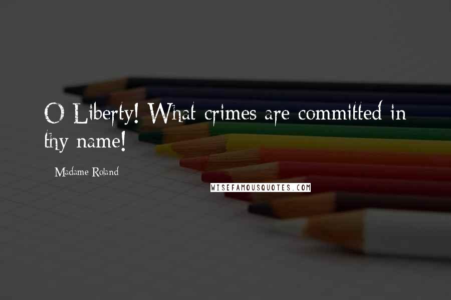 Madame Roland Quotes: O Liberty! What crimes are committed in thy name!