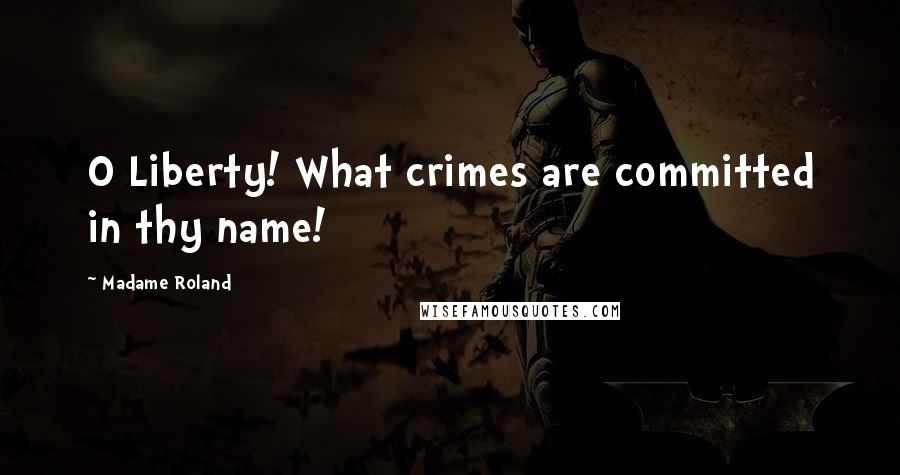 Madame Roland Quotes: O Liberty! What crimes are committed in thy name!