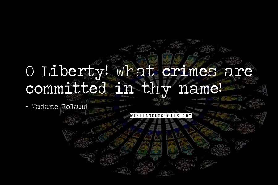 Madame Roland Quotes: O Liberty! What crimes are committed in thy name!