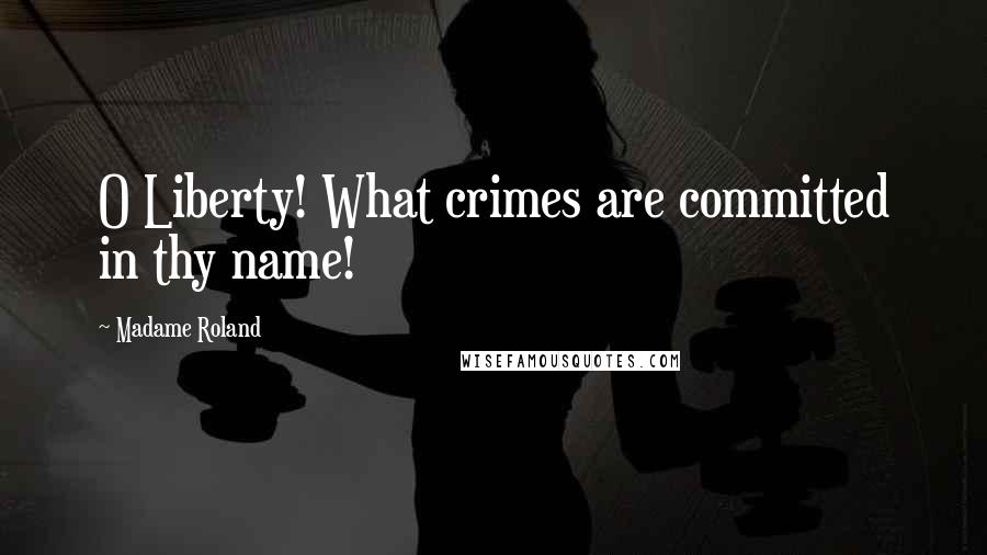 Madame Roland Quotes: O Liberty! What crimes are committed in thy name!
