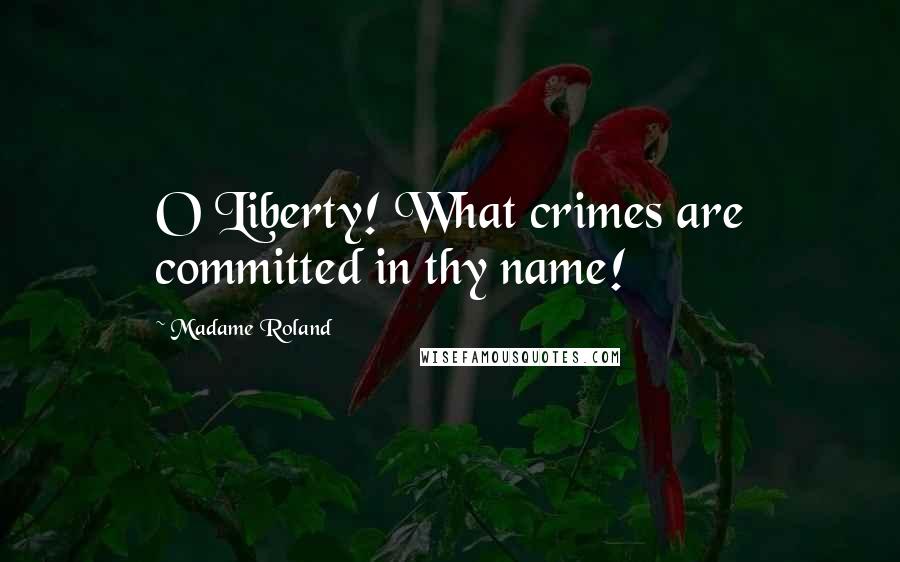 Madame Roland Quotes: O Liberty! What crimes are committed in thy name!