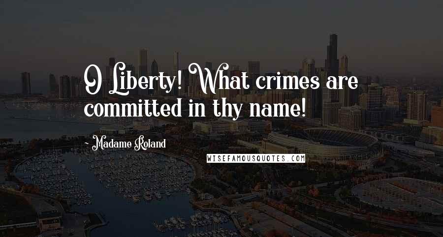 Madame Roland Quotes: O Liberty! What crimes are committed in thy name!