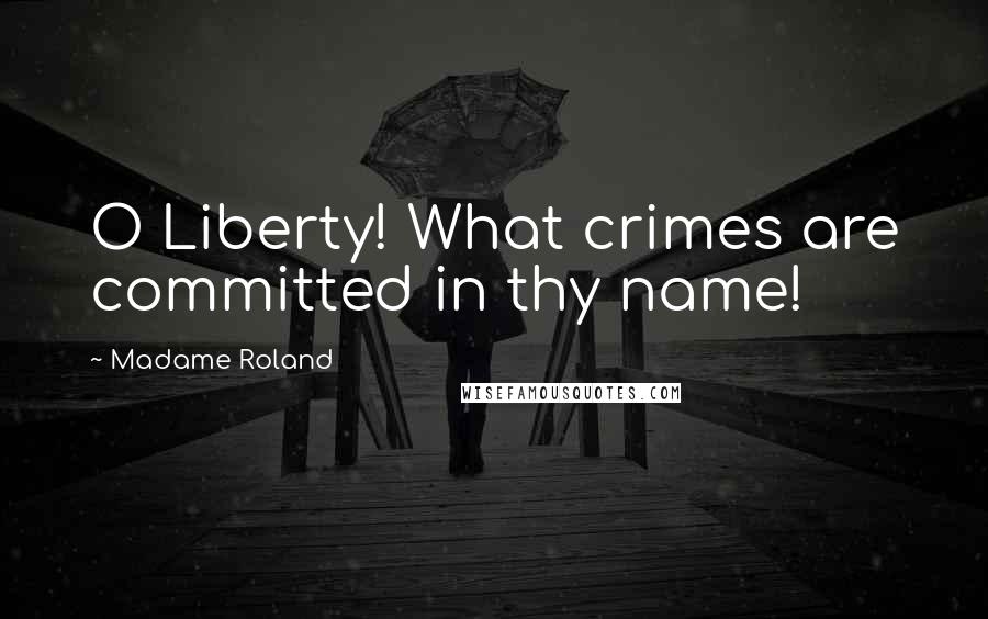 Madame Roland Quotes: O Liberty! What crimes are committed in thy name!