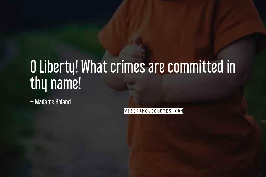 Madame Roland Quotes: O Liberty! What crimes are committed in thy name!