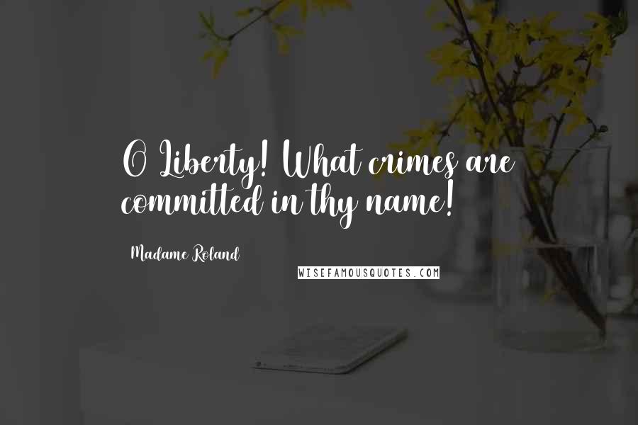 Madame Roland Quotes: O Liberty! What crimes are committed in thy name!