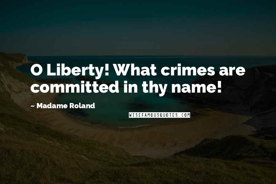 Madame Roland Quotes: O Liberty! What crimes are committed in thy name!