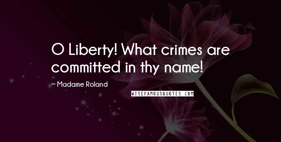 Madame Roland Quotes: O Liberty! What crimes are committed in thy name!