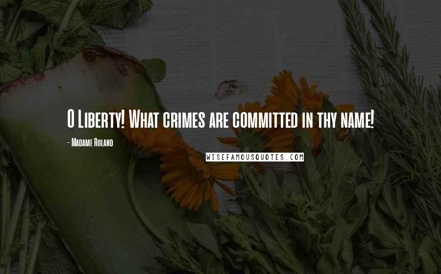 Madame Roland Quotes: O Liberty! What crimes are committed in thy name!