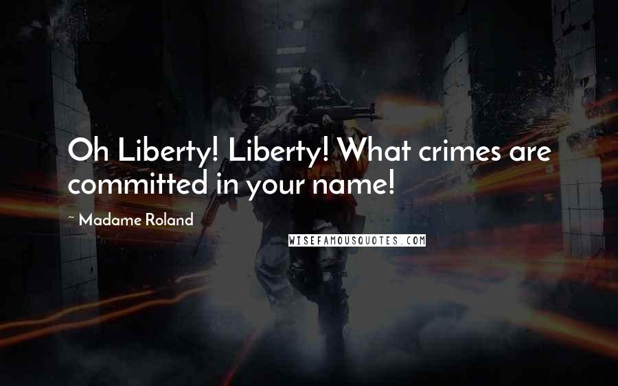 Madame Roland Quotes: Oh Liberty! Liberty! What crimes are committed in your name!