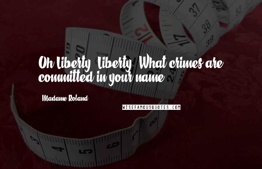 Madame Roland Quotes: Oh Liberty! Liberty! What crimes are committed in your name!