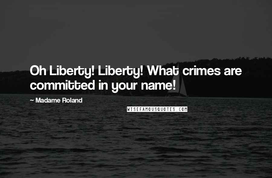 Madame Roland Quotes: Oh Liberty! Liberty! What crimes are committed in your name!