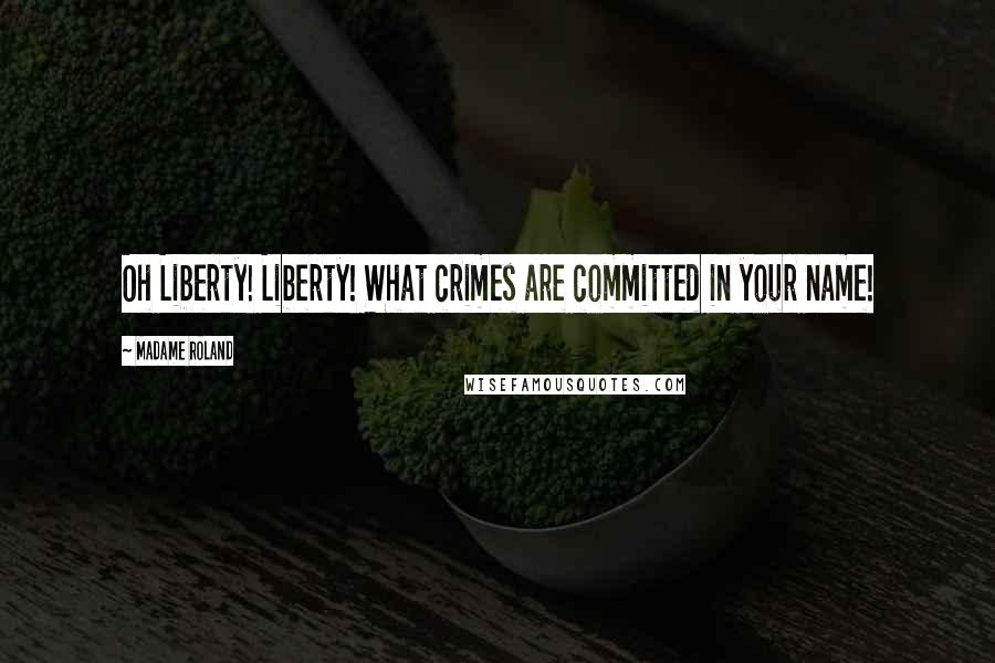 Madame Roland Quotes: Oh Liberty! Liberty! What crimes are committed in your name!