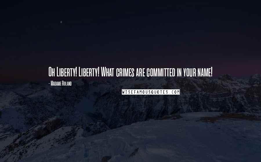 Madame Roland Quotes: Oh Liberty! Liberty! What crimes are committed in your name!