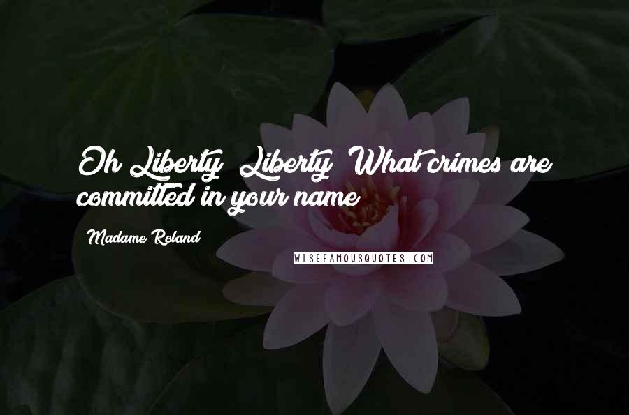 Madame Roland Quotes: Oh Liberty! Liberty! What crimes are committed in your name!