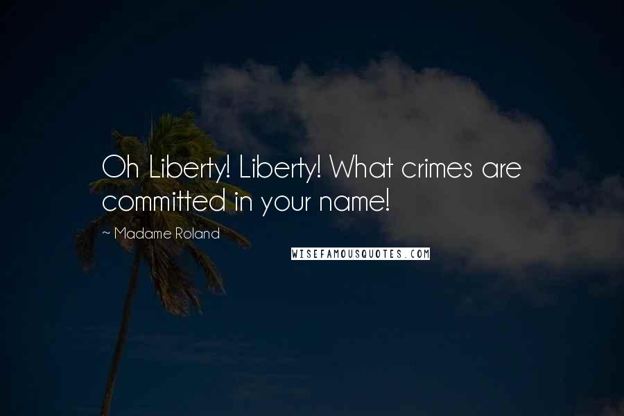Madame Roland Quotes: Oh Liberty! Liberty! What crimes are committed in your name!